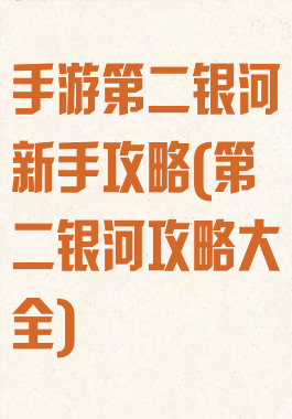 手游第二银河新手攻略(第二银河攻略大全)
