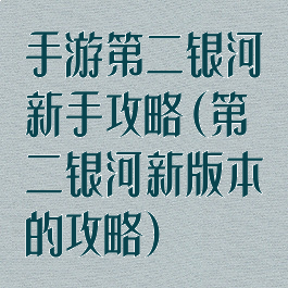 手游第二银河新手攻略(第二银河新版本的攻略)