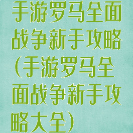 手游罗马全面战争新手攻略(手游罗马全面战争新手攻略大全)