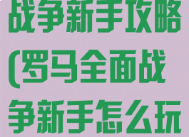 手游罗马全面战争新手攻略(罗马全面战争新手怎么玩)
