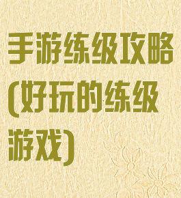 手游练级攻略(好玩的练级游戏)