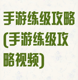 手游练级攻略(手游练级攻略视频)