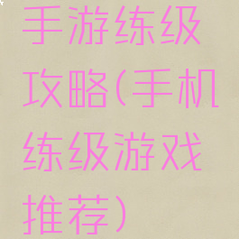 手游练级攻略(手机练级游戏推荐)