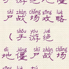 手游绝地僵尸战场攻略(手游绝地僵尸战场攻略图)