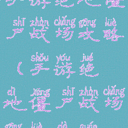 手游绝地僵尸战场攻略(手游绝地僵尸战场攻略大全)