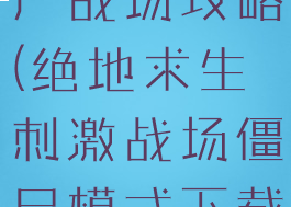 手游绝地僵尸战场攻略(绝地求生刺激战场僵尸模式下载手机)