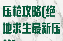 手游绝地求生压枪攻略(绝地求生最新压枪)
