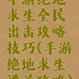 手游绝地求生全民出击攻略技巧(手游绝地求生通关攻略)