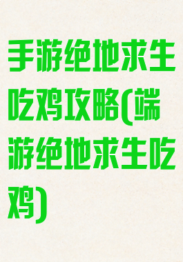 手游绝地求生吃鸡攻略(端游绝地求生吃鸡)
