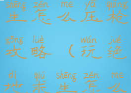 手游绝地求生怎么压枪攻略(玩绝地求生怎么压枪)