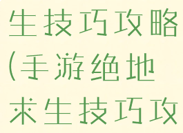 手游绝地求生技巧攻略(手游绝地求生技巧攻略图)