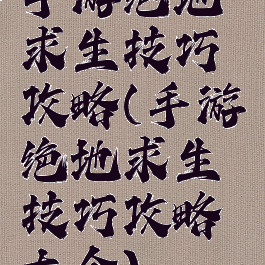 手游绝地求生技巧攻略(手游绝地求生技巧攻略大全)