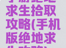 手游绝地求生拾取攻略(手机版绝地求生攻略)