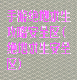 手游绝地求生攻略安全区(绝地求生安全区)