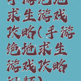 手游绝地求生游戏攻略(手游绝地求生游戏攻略视频)