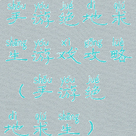 手游绝地求生游戏攻略(手游绝地求生)