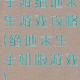 手游绝地求生游戏攻略(绝地求生手机版游戏)