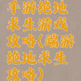 手游绝地求生游戏攻略(端游绝地求生攻略)