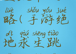 手游绝地求生跳伞攻略(手游绝地求生跳伞攻略视频)