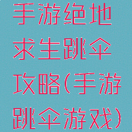 手游绝地求生跳伞攻略(手游跳伞游戏)