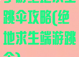 手游绝地求生跳伞攻略(绝地求生端游跳伞)