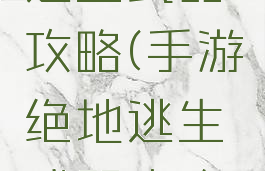 手游绝地逃生武器攻略(手游绝地逃生武器攻略视频)