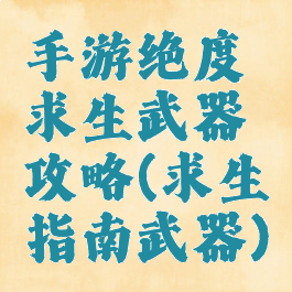 手游绝度求生武器攻略(求生指南武器)