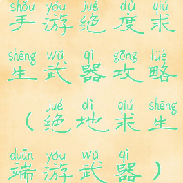 手游绝度求生武器攻略(绝地求生端游武器)