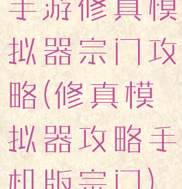 手游修真模拟器宗门攻略(修真模拟器攻略手机版宗门)