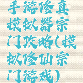 手游修真模拟器宗门攻略(模拟修仙宗门游戏)