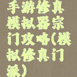 手游修真模拟器宗门攻略(模拟修真门派)