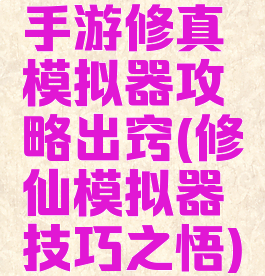 手游修真模拟器攻略出窍(修仙模拟器技巧之悟)