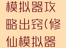 手游修真模拟器攻略出窍(修仙模拟器攻略)