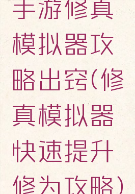 手游修真模拟器攻略出窍(修真模拟器快速提升修为攻略)