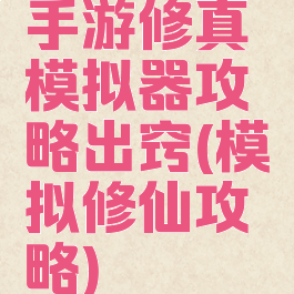 手游修真模拟器攻略出窍(模拟修仙攻略)