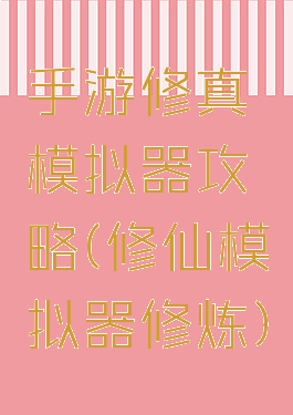 手游修真模拟器攻略(修仙模拟器修炼)