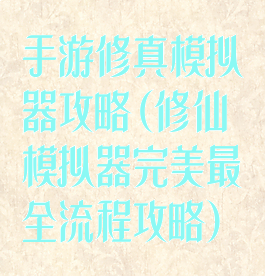 手游修真模拟器攻略(修仙模拟器完美最全流程攻略)