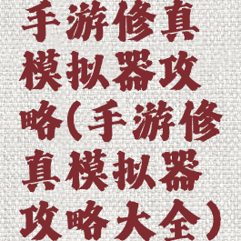 手游修真模拟器攻略(手游修真模拟器攻略大全)