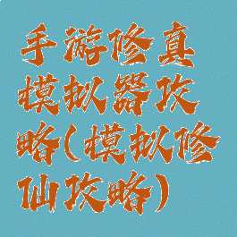 手游修真模拟器攻略(模拟修仙攻略)