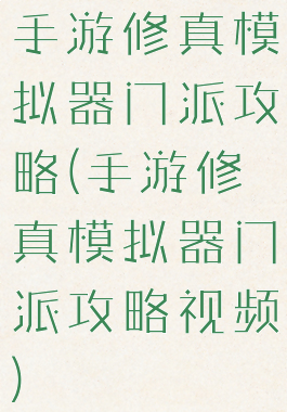手游修真模拟器门派攻略(手游修真模拟器门派攻略视频)
