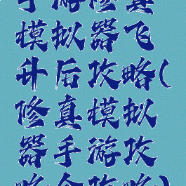 手游修真模拟器飞升后攻略(修真模拟器手游攻略全攻略)