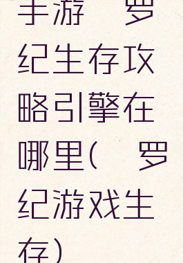 手游侏罗纪生存攻略引擎在哪里(侏罗纪游戏生存)