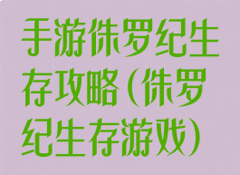 手游侏罗纪生存攻略(侏罗纪生存游戏)