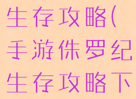 手游侏罗纪生存攻略(手游侏罗纪生存攻略下载)
