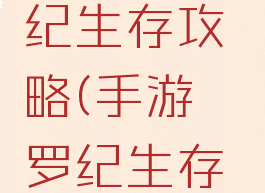 手游侏罗纪生存攻略(手游侏罗纪生存攻略视频)
