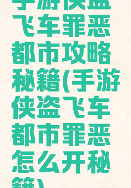 手游侠盗飞车罪恶都市攻略秘籍(手游侠盗飞车都市罪恶怎么开秘籍)