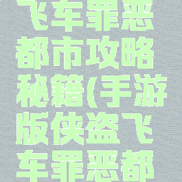 手游侠盗飞车罪恶都市攻略秘籍(手游版侠盗飞车罪恶都市秘籍)