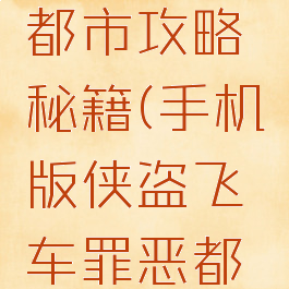 手游侠盗飞车罪恶都市攻略秘籍(手机版侠盗飞车罪恶都市秘籍大全)