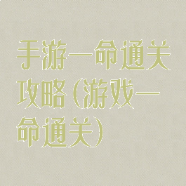 手游一命通关攻略(游戏一命通关)
