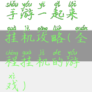 手游一起来挂机攻略(全程挂机的游戏)